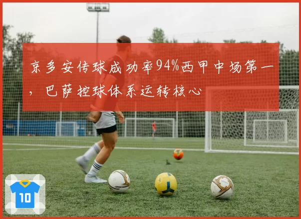 京多安传球成功率94%西甲中场第一，巴萨控球体系运转核心