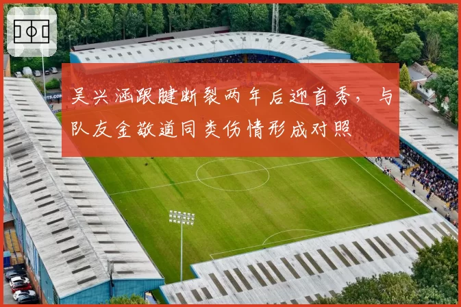 吴兴涵跟腱断裂两年后迎首秀，与队友金敬道同类伤情形成对照