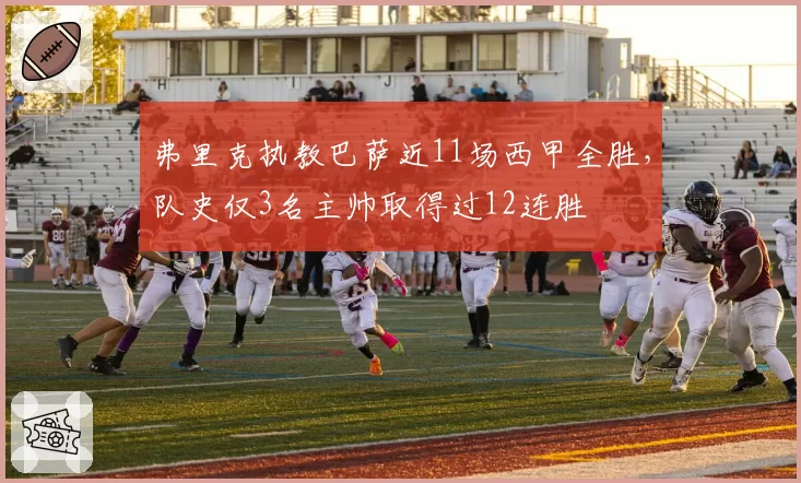 弗里克执教巴萨近11场西甲全胜，队史仅3名主帅取得过12连胜