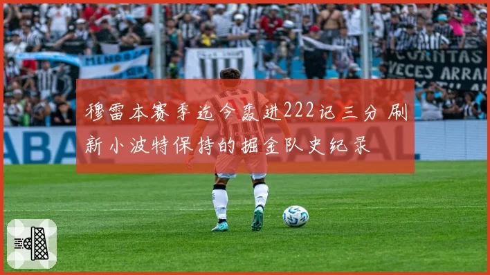 穆雷本赛季迄今轰进222记三分 刷新小波特保持的掘金队史纪录