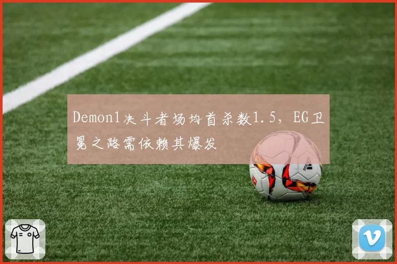 Demon1决斗者场均首杀数1.5，EG卫冕之路需依赖其爆发