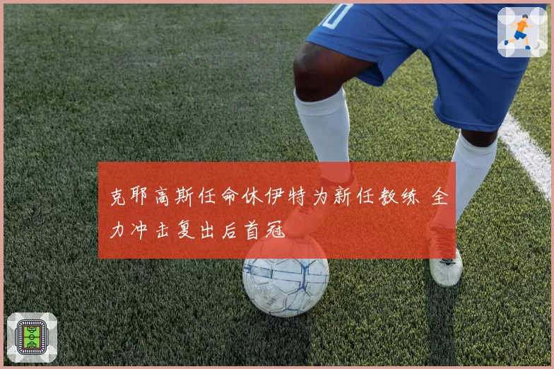 克耶高斯任命休伊特为新任教练 全力冲击复出后首冠