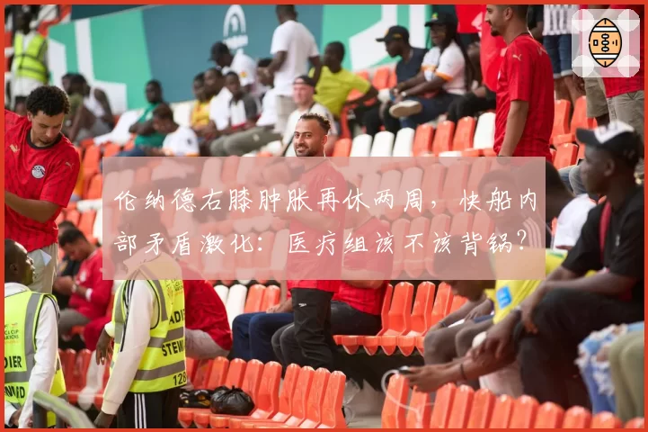 伦纳德右膝肿胀再休两周，快船内部矛盾激化：医疗组该不该背锅？