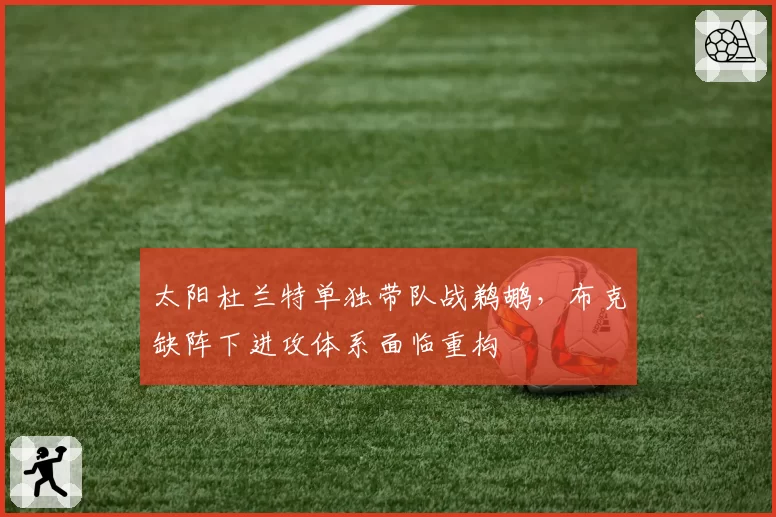 太阳杜兰特单独带队战鹈鹕,布克缺阵下进攻体系面临重构