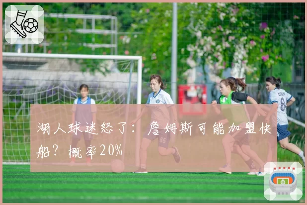 湖人球迷怒了:詹姆斯可能加盟快船?概率20%