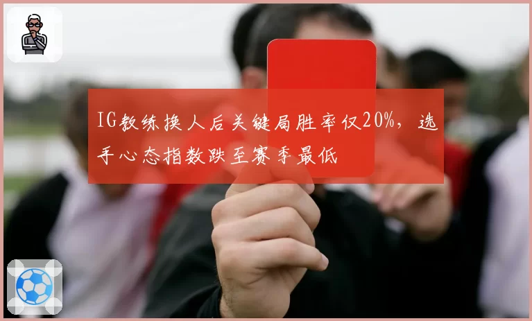 IG教练换人后关键局胜率仅20%，选手心态指数跌至赛季最低