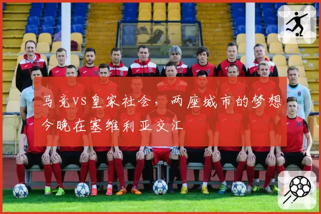 马竞vs皇家社会，两座城市的梦想今晚在塞维利亚交汇