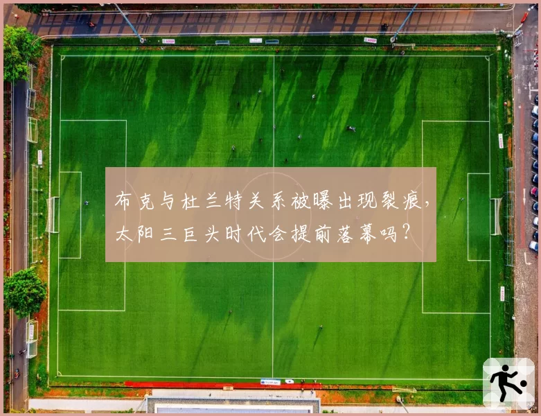 布克与杜兰特关系被曝出现裂痕，太阳三巨头时代会提前落幕吗？