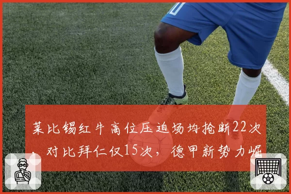 莱比锡红牛高位压迫场均抢断22次，对比拜仁仅15次，德甲新势力崛起信号？