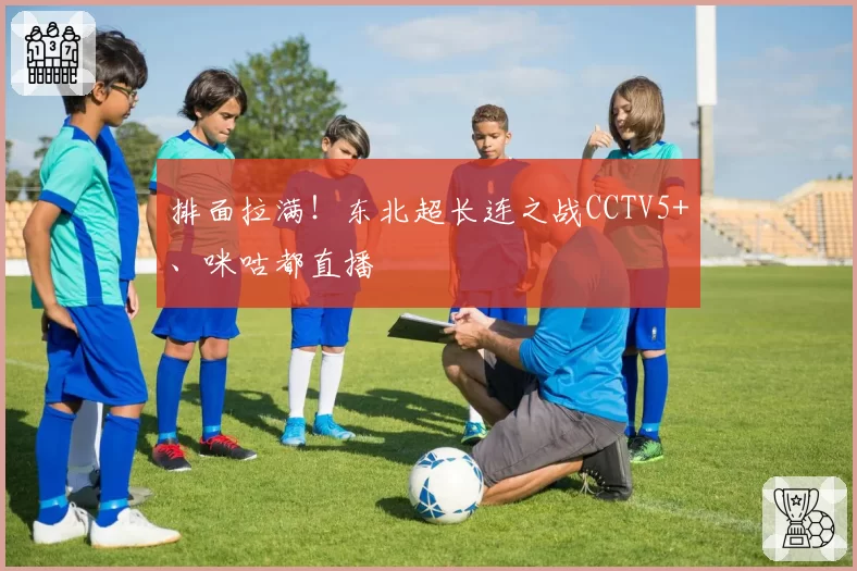 排面拉满！东北超长连之战CCTV5+、咪咕都直播