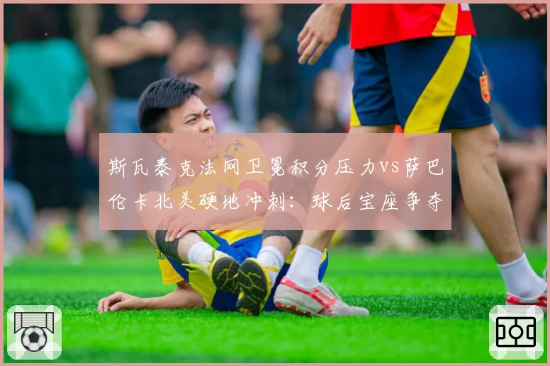 斯瓦泰克法网卫冕积分压力vs萨巴伦卡北美硬地冲刺：球后宝座争夺进入白热化
