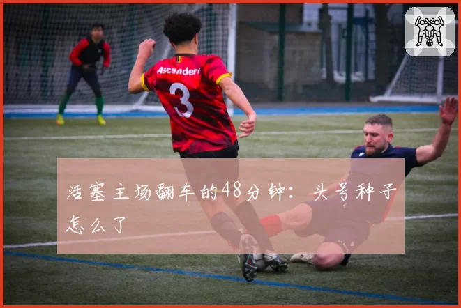 活塞主场翻车的48分钟:头号种子怎么了