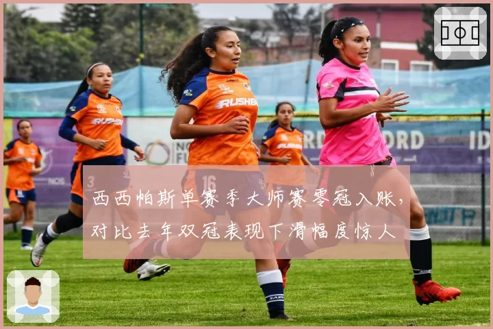 西西帕斯单赛季大师赛零冠入账，对比去年双冠表现下滑幅度惊人