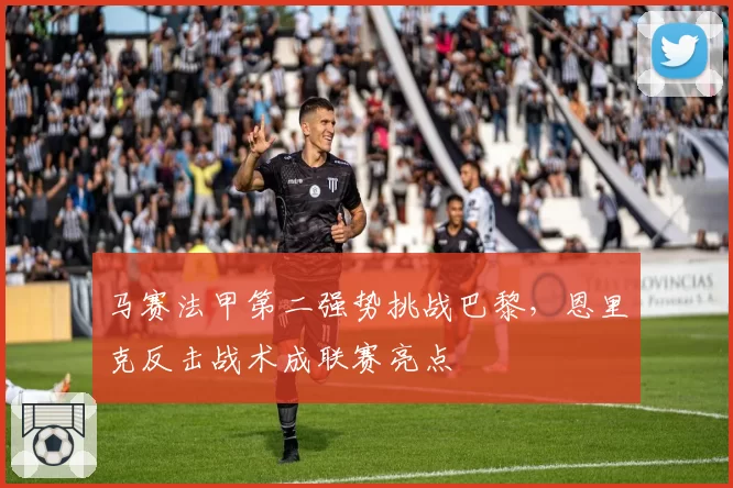 马赛法甲第二强势挑战巴黎，恩里克反击战术成联赛亮点