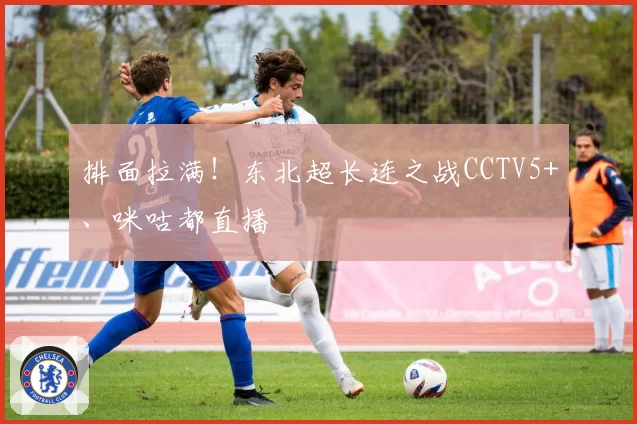 排面拉满！东北超长连之战CCTV5+、咪咕都直播