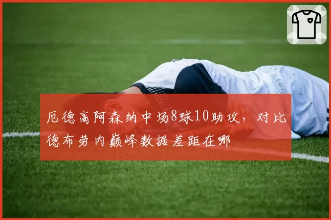 厄德高阿森纳中场8球10助攻，对比德布劳内巅峰数据差距在哪