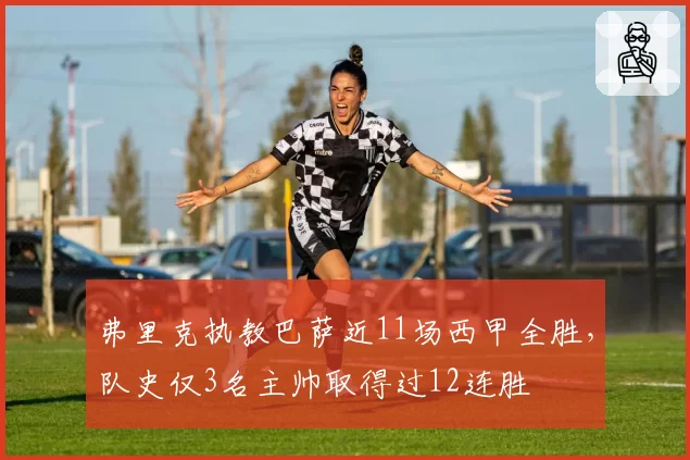 弗里克执教巴萨近11场西甲全胜，队史仅3名主帅取得过12连胜