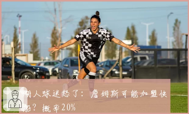 湖人球迷怒了：詹姆斯可能加盟快船？概率20%