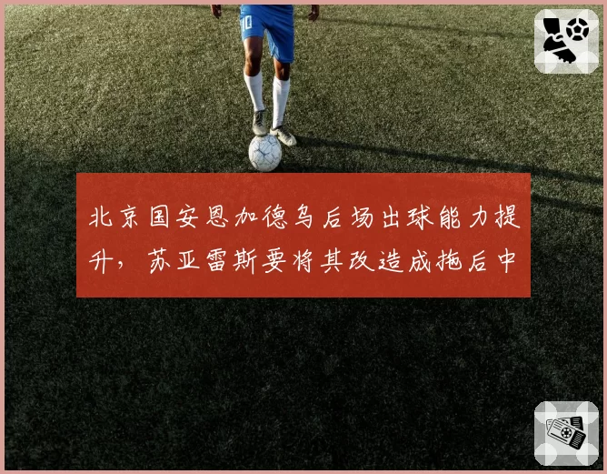 北京国安恩加德乌后场出球能力提升,苏亚雷斯要将其改造成拖后中场