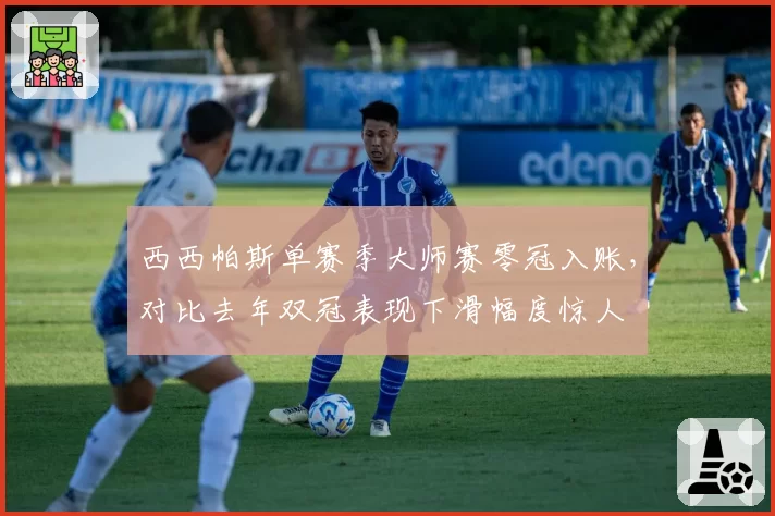西西帕斯单赛季大师赛零冠入账，对比去年双冠表现下滑幅度惊人