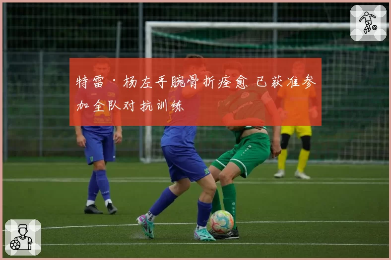 特雷·杨左手腕骨折痊愈 已获准参加全队对抗训练