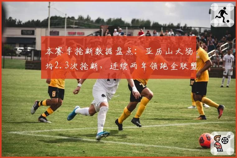 本赛季抢断数据盘点：亚历山大场均2.3次抢断，连续两年领跑全联盟